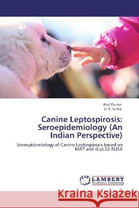 Canine Leptospirosis: Seroepidemiology (An Indian Perspective) Atul Kumar, D K Sinha 9783848487509 LAP Lambert Academic Publishing