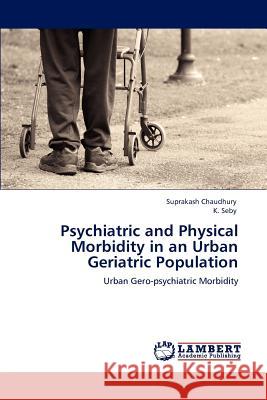 Psychiatric and Physical Morbidity in an Urban Geriatric Population Suprakash Chaudhury K. Seby 9783848487516