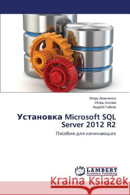 Ustanovka Microsoft SQL Server 2012 R2 Ananchenko Igor'                         Kozlov Igor'                             Gaykov Andrey 9783848488117