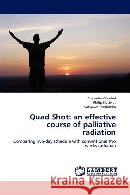 Quad Shot: an effective course of palliative radiation Ghoshal, Sushmita 9783848488568 LAP Lambert Academic Publishing