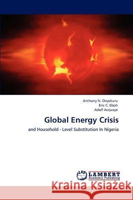 Global Energy Crisis Anthony N. Onyekuru Eric C. Eboh Adolf Acquaye 9783848488889