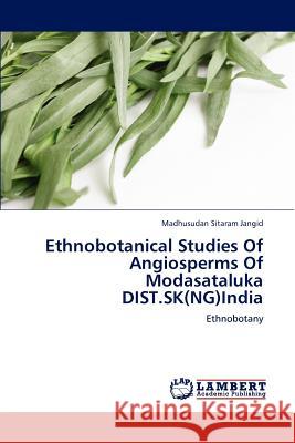 Ethnobotanical Studies Of Angiosperms Of Modasataluka DIST.SK(NG)India Madhusudan Sitaram Jangid 9783848489343