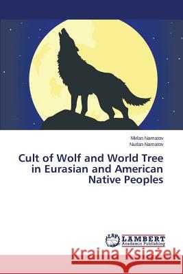 Cult of Wolf and World Tree in Eurasian and American Native Peoples Namatov Mirlan 9783848489480