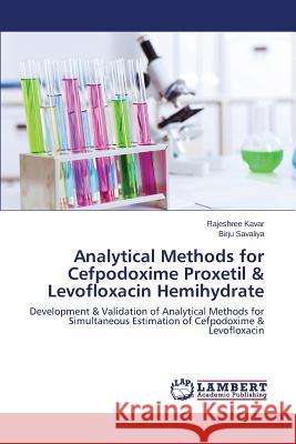 Analytical Methods for Cefpodoxime Proxetil & Levofloxacin Hemihydrate Kavar Rajeshree                          Savaliya Birju 9783848489923 LAP Lambert Academic Publishing