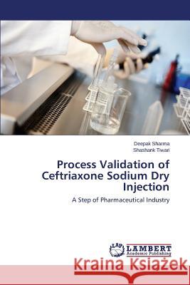 Process Validation of Ceftriaxone Sodium Dry Injection Shashank Tiwari, Deepak Sharma, Sharma Deepak 9783848491810
