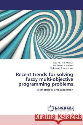 Recent trends for solving fuzzy multi-objective programming problems : Methodology and application Mousa, Abd Allah A.; Osman, Mohamed S.; Abosinna, Mahmoud A. 9783848492053