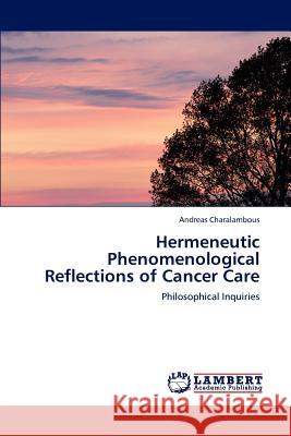 Hermeneutic Phenomenological Reflections of Cancer Care Andreas Charalambous 9783848492664 LAP Lambert Academic Publishing