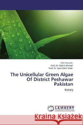 The Unicellular Green Algae Of District Peshawar Pakistan Hussain, Fida, Ahmad, Habib, Shah, Syed Z. 9783848494675