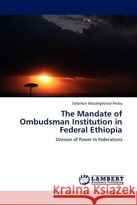 The Mandate of Ombudsman Institution in Federal Ethiopia Solomon Woldegebreal Feday 9783848497218 LAP Lambert Academic Publishing