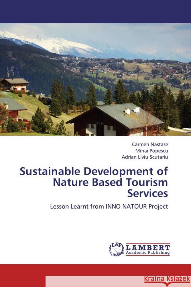 Sustainable Development of Nature Based Tourism Services : Lesson Learnt from INNO NATOUR Project Nastase, Carmen; Popescu, Mihai; Scutariu, Adrian Liviu 9783848497980