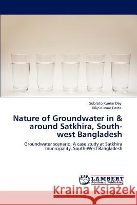 Nature of Groundwater in & around Satkhira, South-west Bangladesh Dey, Subroto Kumar 9783848498512 LAP Lambert Academic Publishing