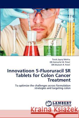 Innovatioon 5-Fluoruracil Sr Tablets for Colon Cancer Treatment Tarak Jayraj Mehta Dr Natvarlal M. Patel 9783848499205