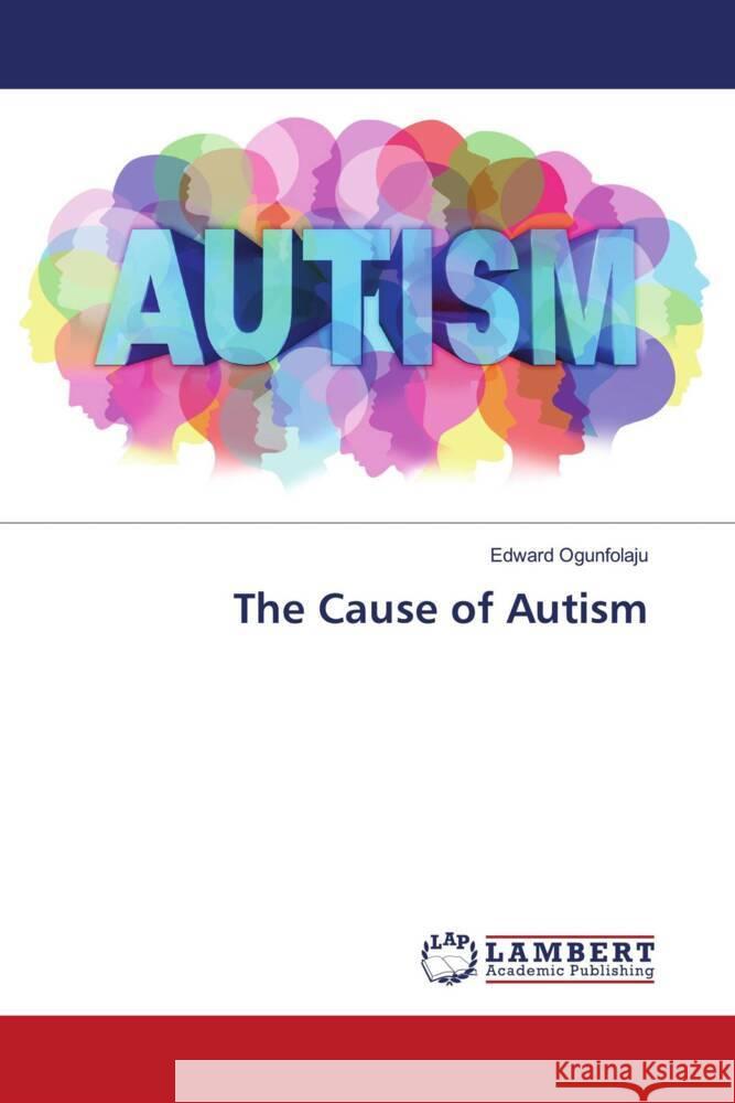 The Cause of Autism Ogunfolaju, Edward 9783848499373 LAP Lambert Academic Publishing