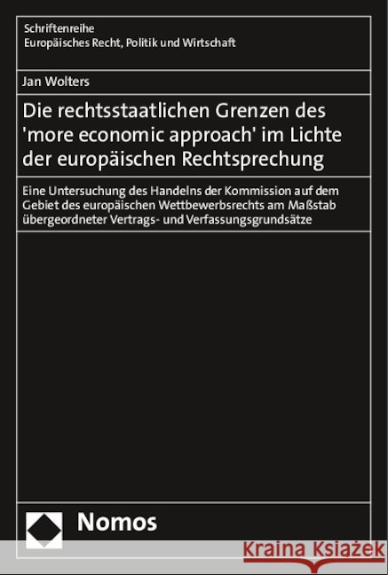 Die rechtsstaatlichen Grenzen des 'more economic approach' im Lichte der europäischen Rechtsprechung : Eine Untersuchung des Handelns der Kommission auf dem Gebiet des europäischen Wettbewerbsrechts a Wolters, Jan 9783848717361
