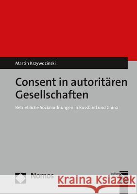 Consent in Autoritaren Gesellschaften: Betriebliche Sozialordnungen in Russland Und China Krzywdzinski, Martin 9783848730650 Nomos Verlagsgesellschaft