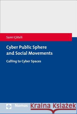 Cyber Public Sphere and Social Movements: Calling to Cyber Spaces Coteli, Sami 9783848749133 Nomos Verlagsgesellschaft