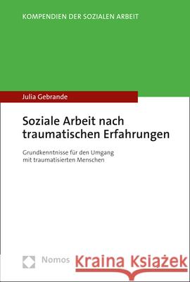 Soziale Arbeit Nach Traumatischen Erfahrungen: Grundkenntnisse Fur Den Umgang Mit Traumatisierten Menschen Julia Gebrande 9783848764129 Nomos Verlagsgesellschaft