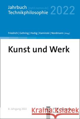 Kunst Und Werk: Jahrbuch Technikphilosophie 2022 Alexander Friedrich Petra Gehring Christoph Hubig 9783848773008