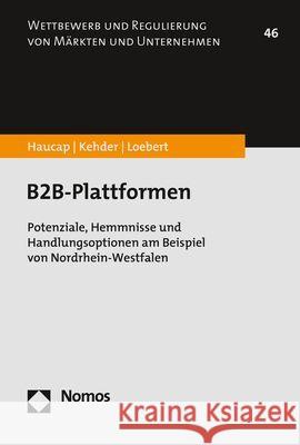 B2b-Plattformen: Potenziale, Hemmnisse Und Handlungsoptionen Am Beispiel Von Nordrhein-Westfalen Justus Haucap Christiane Kehder Ina Loebert 9783848781461