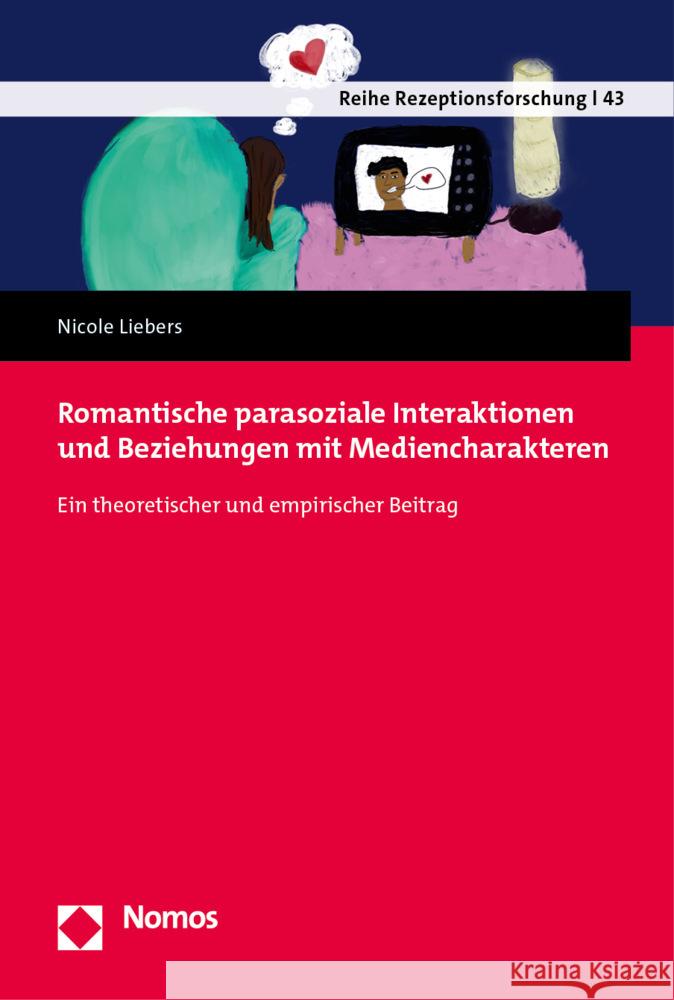 Romantische Parasoziale Interaktionen Und Beziehungen Mit Mediencharakteren: Ein Theoretischer Und Empirischer Beitrag Nicole Liebers 9783848782154