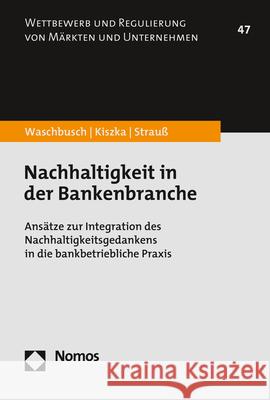 Nachhaltigkeit in Der Bankenbranche: Ansatze Zur Integration Des Nachhaltigkeitsgedankens in Die Bankbetriebliche Praxis Gerd Waschbusch Sabrina Kiszka Philipp Strauss 9783848783939 Nomos Verlagsgesellschaft