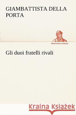 Gli duoi fratelli rivali Giambattista Della Porta 9783849121594