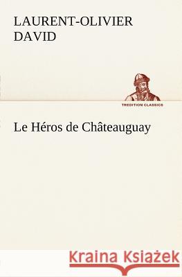 Le Héros de Châteauguay Laurent-Olivier David 9783849125271