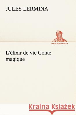 L'élixir de vie Conte magique Jules Lermina 9783849125417