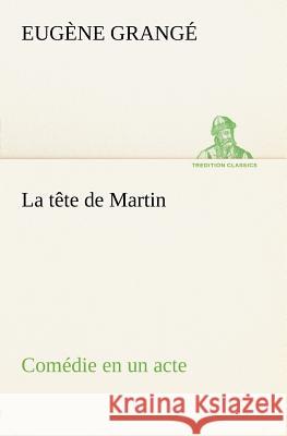 La tête de Martin Comédie en un acte Eugène Grangé 9783849125516