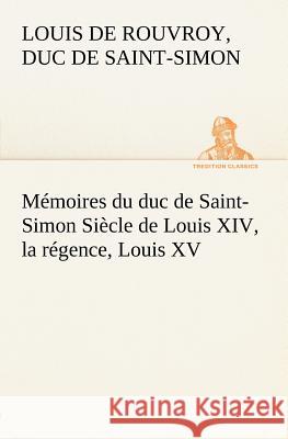 Mémoires du duc de Saint-Simon Siècle de Louis XIV, la régence, Louis XV Duc de Saint Simon Louis de Rouvroy 9783849125677