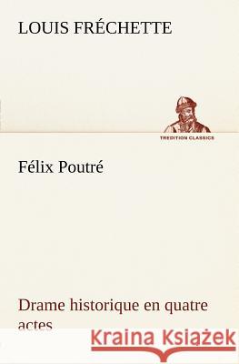 Félix Poutré Drame historique en quatre actes Louis Fréchette 9783849125684