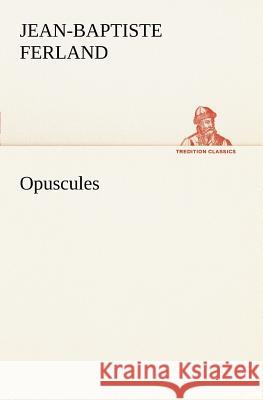 Opuscules Jean-Baptiste Ferland 9783849126452