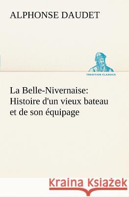 La Belle-Nivernaise: Histoire d'un vieux bateau et de son équipage Alphonse Daudet 9783849126681