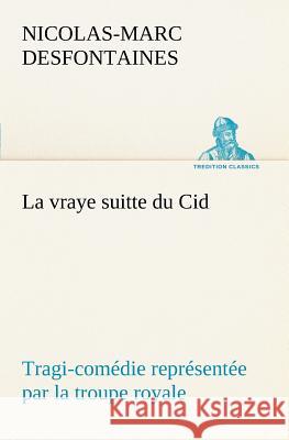 La vraye suitte du Cid Tragi-comédie représentée par la troupe royale Nicolas-Marc Desfontaines 9783849126728