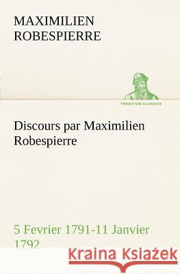 Discours par Maximilien Robespierre - 5 Fevrier 1791-11 Janvier 1792 Maximilien Robespierre 9783849127480