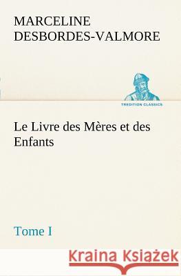 Le Livre des Mères et des Enfants, Tome I Marceline Desbordes-Valmore 9783849127626