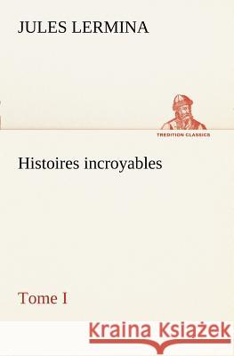 Histoires incroyables, Tome I Jules Lermina 9783849128012