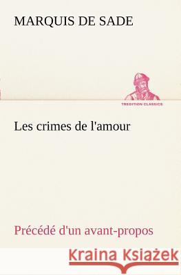 Les crimes de l'amour Précédé d'un avant-propos, suivi des idées sur les romans, de l'auteur des crimes de l'amour à Villeterque, d'une notice bio-bibliographique du marquis de Sade: l'homme et ses éc Marquis de Sade 9783849128234