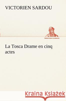 La Tosca Drame en cinq actes Victorien Sardou 9783849128333