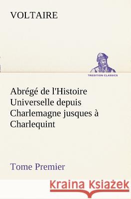 Abrégé de l'Histoire Universelle depuis Charlemagne jusques à Charlequint (Tome Premier) Voltaire 9783849128340