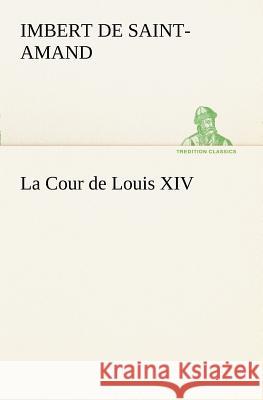 La Cour de Louis XIV Baron Arthur Léo Imbert de Saint-Amand 9783849128524