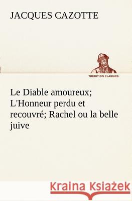 Le Diable amoureux; L'Honneur perdu et recouvré; Rachel ou la belle juive Jacques Cazotte 9783849128647