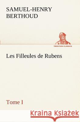 Les Filleules de Rubens, Tome I Samuel-Henry Berthoud 9783849128753