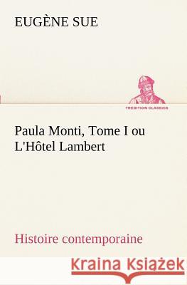 Paula Monti, Tome I ou L'Hôtel Lambert - histoire contemporaine Eugène Sue 9783849128814