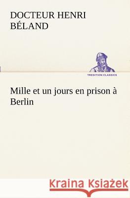 Mille et un jours en prison à Berlin Docteur Henri Béland 9783849129385