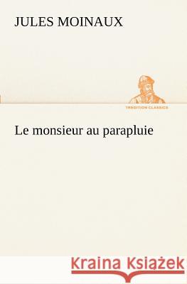 Le monsieur au parapluie Jules Moinaux 9783849129446