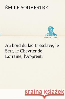 Au bord du lac L'Esclave, le Serf, le Chevrier de Lorraine, l'Apprenti Émile Souvestre 9783849129583