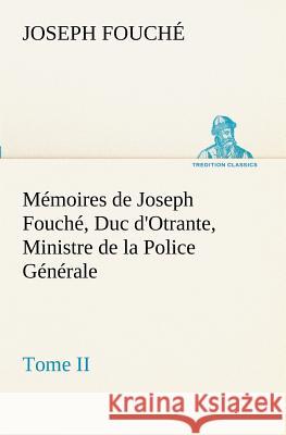 Mémoires de Joseph Fouché, Duc d'Otrante, Ministre de la Police Générale Tome II Joseph Fouché 9783849129828