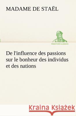 De l'influence des passions sur le bonheur des individus et des nations Madame de (Anne-Louise-Germaine) Staël 9783849129880