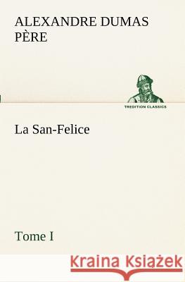 La San-Felice, Tome I Alexandre Dumas Père 9783849130077